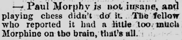 Paul Morphy is not insane. Chess Didn't Do it. The Fellow Reporting it, Had Too Much Morphine