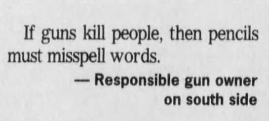 "If guns kill people, then pencils must misspell words" (2002). - 