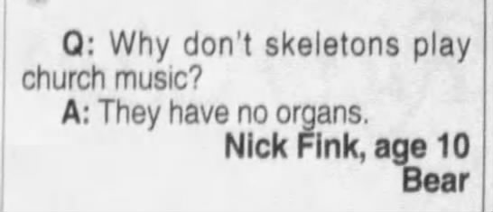 "Why don't skeletons play church music? They have no organs" (1999). - 