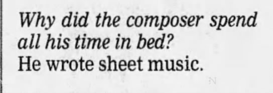 "Why did the composer spend all his time in bed? He wrote sheet music" (1998). - 
