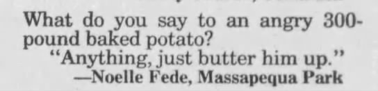 "What do you say to an angry 300-pound baked potato?" (1989). - 