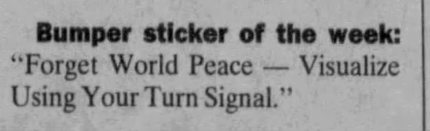 "Forget world peace. Visualize using your turn signal" (1996).