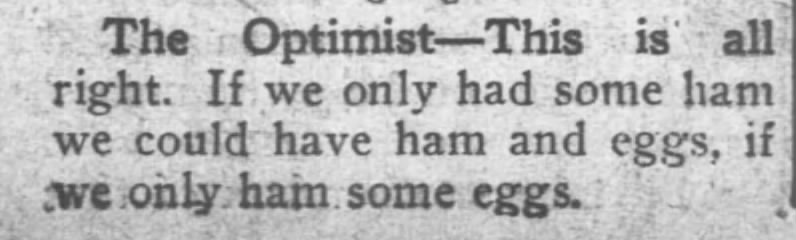 "If we had ham we could have ham and eggs, if we had eggs" (1912).
