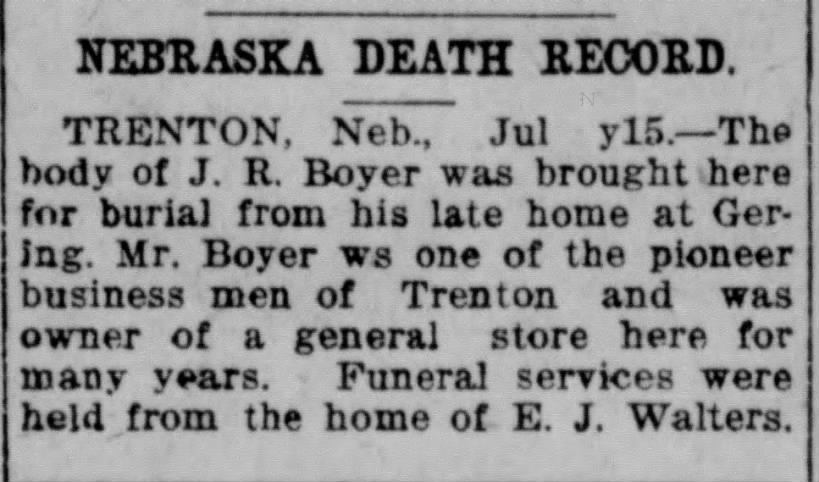 Boyer, J R-Death Notice
Died: 15 JUL 1921 at Gering, NE
Funeral : Trenton NE - E J Waters' Home