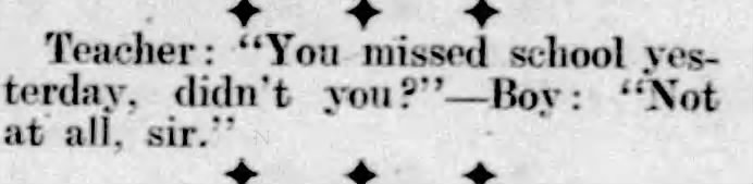 "Teacher: You missed school yesterday, didn't you?" (1943).