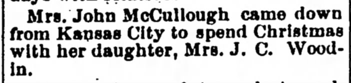 Mrs. John McCullough visits daughter Mrs. J. C. Woodin
Iola Register 29 December 1893